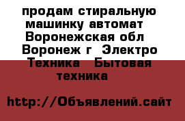 продам стиральную машинку автомат - Воронежская обл., Воронеж г. Электро-Техника » Бытовая техника   